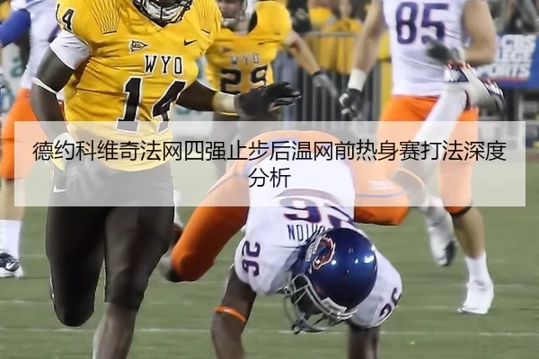 德约科维奇法网四强止步后温网前热身赛打法深度分析