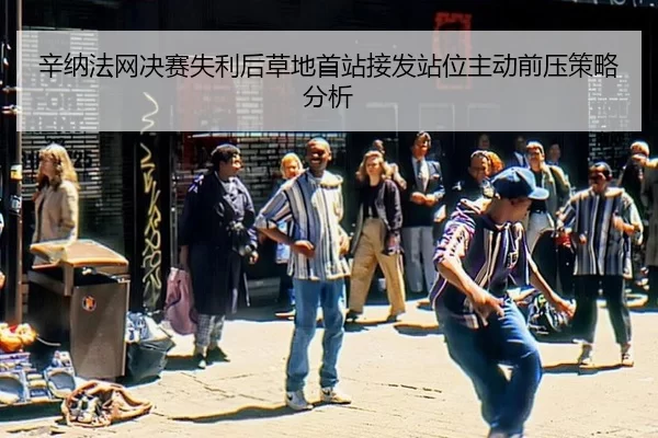 辛纳法网决赛失利后草地首站接发站位主动前压策略分析